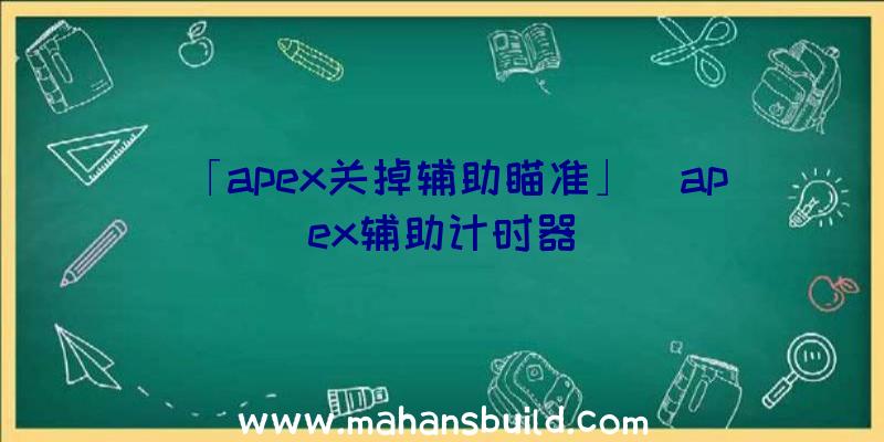 「apex关掉辅助瞄准」|apex辅助计时器